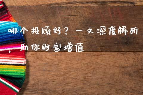 哪个投顾好？一文深度解析，助你财富增值_https://www.zcsm.com.cn_期货百科_第1张
