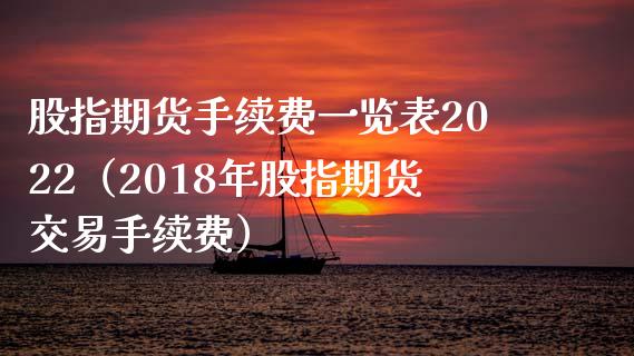 股指期货手续费一览表2022（2018年股指期货交易手续费）_https://www.zcsm.com.cn_期货百科_第1张