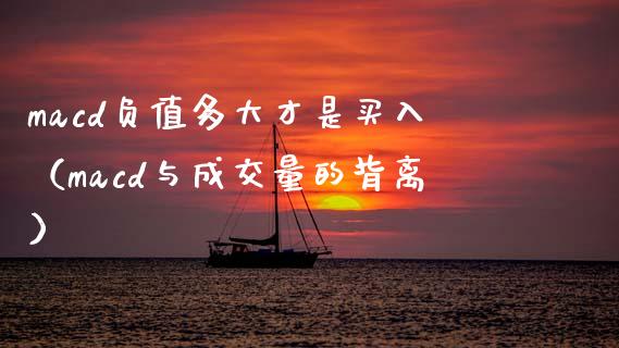 macd负值多大才是买入（macd与成交量的背离）_https://www.zcsm.com.cn_期货培训_第1张