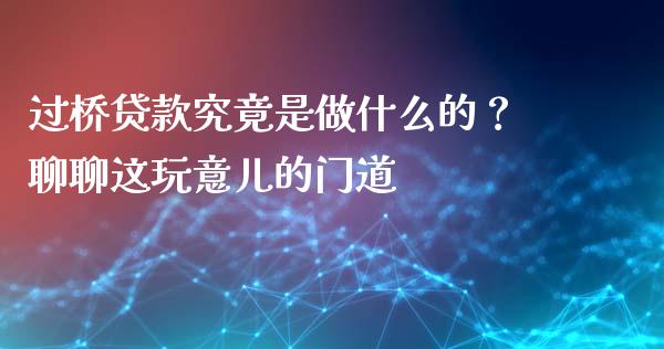 过桥贷款究竟是做什么的？聊聊这玩意儿的门道_https://www.zcsm.com.cn_期货培训_第1张