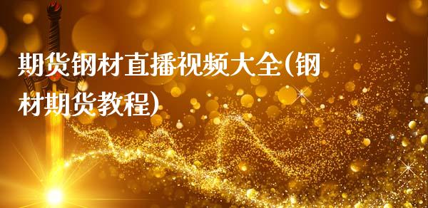 期货钢材直播视频大全(钢材期货教程)_https://www.zcsm.com.cn_期货行情_第1张