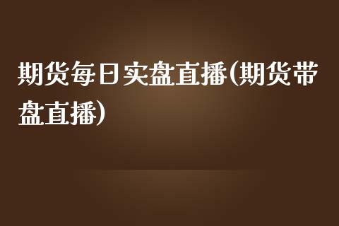 期货每日实盘直播(期货带盘直播)_https://www.zcsm.com.cn_期货培训_第1张