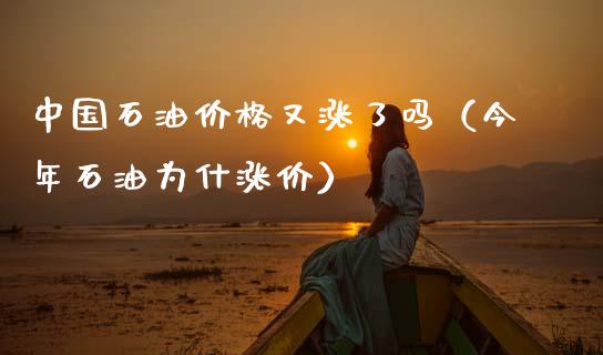 中国石油价格又涨了吗（今年石油为什涨价）_https://www.zcsm.com.cn_期货培训_第1张