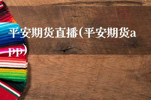 平安期货直播(平安期货app)_https://www.zcsm.com.cn_期货百科_第1张
