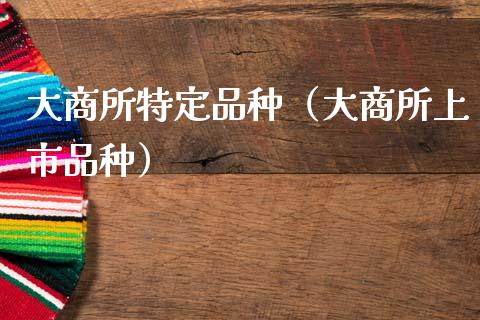 大商所特定品种（大商所上市品种）_https://www.zcsm.com.cn_期货喊单_第1张