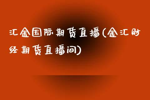 汇金国际期货直播(金汇财经期货直播间)_https://www.zcsm.com.cn_期货培训_第1张