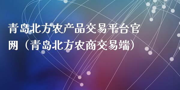 青岛北方农产品交易平台官网（青岛北方农商交易端）_https://www.zcsm.com.cn_期货行情_第1张