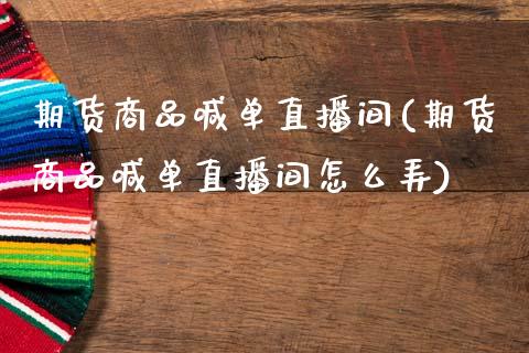 期货商品喊单直播间(期货商品喊单直播间怎么弄)_https://www.zcsm.com.cn_期货喊单_第1张