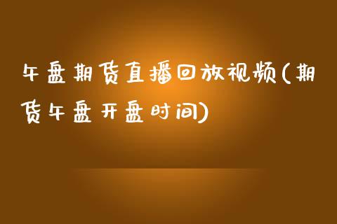 午盘期货直播回放视频(期货午盘开盘时间)_https://www.zcsm.com.cn_期货行情_第1张