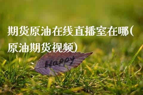 期货原油在线直播室在哪(原油期货视频)_https://www.zcsm.com.cn_期货百科_第1张