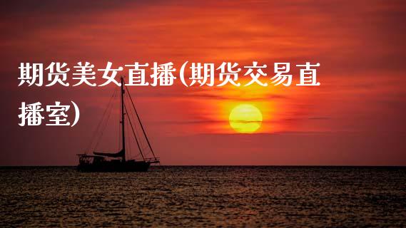 期货美女直播(期货交易直播室)_https://www.zcsm.com.cn_期货百科_第1张