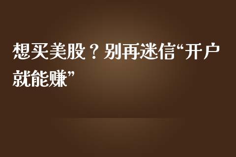 想买美股？别再迷信“开户就能赚”_https://www.zcsm.com.cn_期货百科_第1张