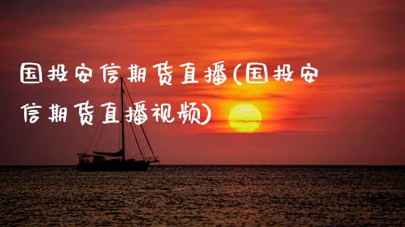 国投安信期货直播(国投安信期货直播视频)_https://www.zcsm.com.cn_期货行情_第1张