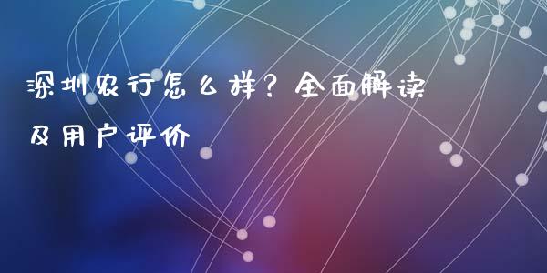 深圳农行怎么样？全面解读及用户评价_https://www.zcsm.com.cn_期货行情_第1张