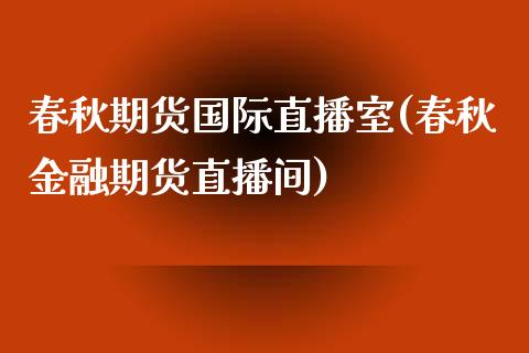 春秋期货国际直播室(春秋金融期货直播间)_https://www.zcsm.com.cn_期货百科_第1张