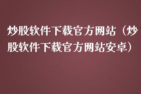 炒股软件下载官方网站（炒股软件下载官方网站安卓）_https://www.zcsm.com.cn_原油期货_第1张