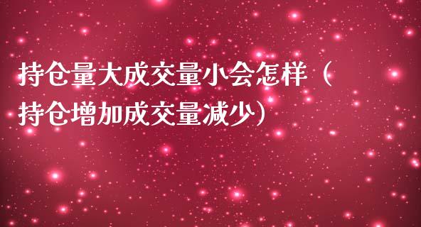 持仓量大成交量小会怎样（持仓增加成交量减少）_https://www.zcsm.com.cn_期货交易_第1张