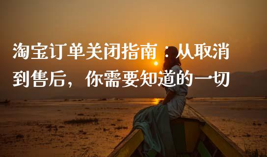 淘宝订单关闭指南:从取消到售后,你需要知道的一切_期货行情_第1张_期货百科_期货喊单_期货行情_期货交易_原油期货_期货培训 淘宝订单关闭指南:从取消到售后,你需要知道的一切_https://www.zcsm.com.cn_期货行情_第1张