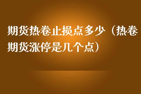 期货热卷止损点多少（热卷期货涨停是几个点）_https://www.zcsm.com.cn_期货交易_第1张