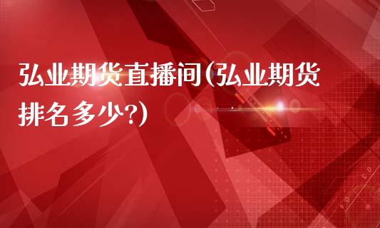 弘业期货直播间(弘业期货排名多少?)_https://www.zcsm.com.cn_期货培训_第1张