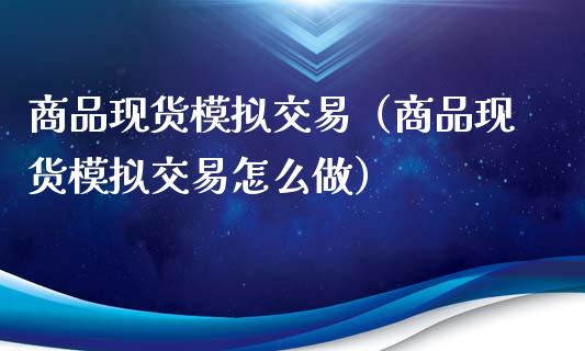 商品现货模拟交易（商品现货模拟交易怎么做）_https://www.zcsm.com.cn_期货交易_第1张