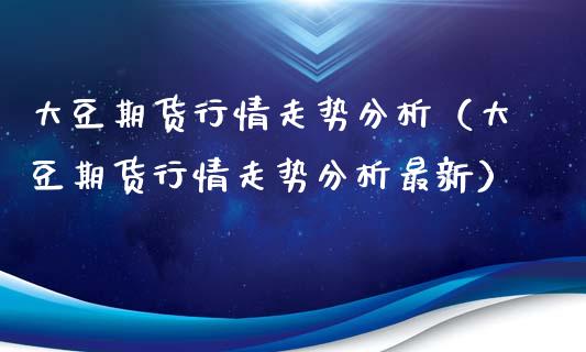 大豆期货行情走势分析（大豆期货行情走势分析最新）_https://www.zcsm.com.cn_期货行情_第1张