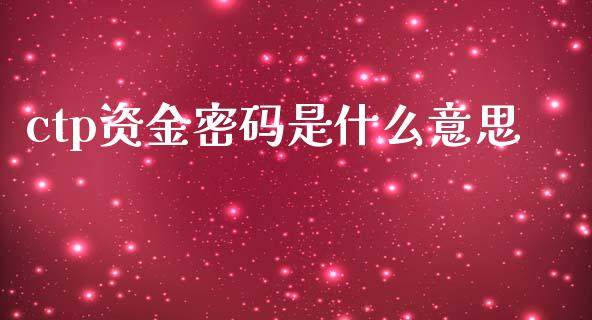 ctp资金密码是什么意思_https://www.zcsm.com.cn_原油期货_第1张