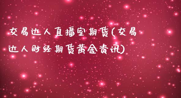 交易达人直播室期货(交易达人财经期货黄金资讯)_https://www.zcsm.com.cn_期货喊单_第1张