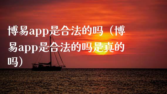 博易app是合法的吗（博易app是合法的吗是真的吗）_https://www.zcsm.com.cn_原油期货_第1张