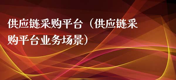供应链采购平台（供应链采购平台业务场景）_https://www.zcsm.com.cn_期货行情_第1张