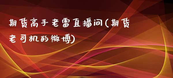 期货高手老雷直播间(期货老司机的微博)_https://www.zcsm.com.cn_期货喊单_第1张