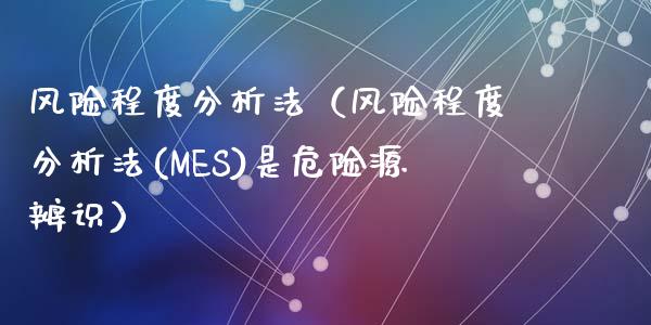 风险程度分析法（风险程度分析法(MES)是危险源辨识）_https://www.zcsm.com.cn_期货百科_第1张