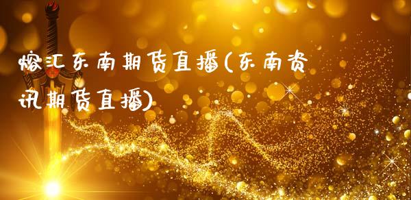 熔汇东南期货直播(东南资讯期货直播)_https://www.zcsm.com.cn_期货行情_第1张