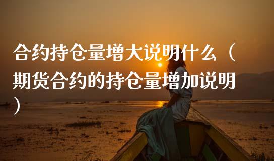 合约持仓量增大说明什么（期货合约的持仓量增加说明）_https://www.zcsm.com.cn_期货交易_第1张