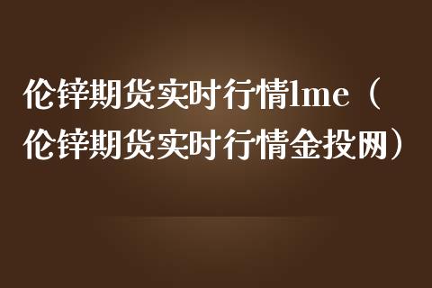 伦锌期货实时行情lme（伦锌期货实时行情金投网）_https://www.zcsm.com.cn_期货行情_第1张
