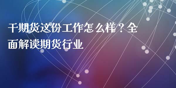 干期货这份工作怎么样？全面解读期货行业_https://www.zcsm.com.cn_期货行情_第1张