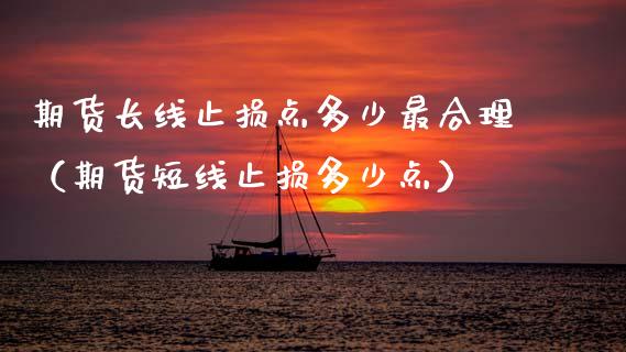 期货长线止损点多少最合理（期货短线止损多少点）_https://www.zcsm.com.cn_期货交易_第1张