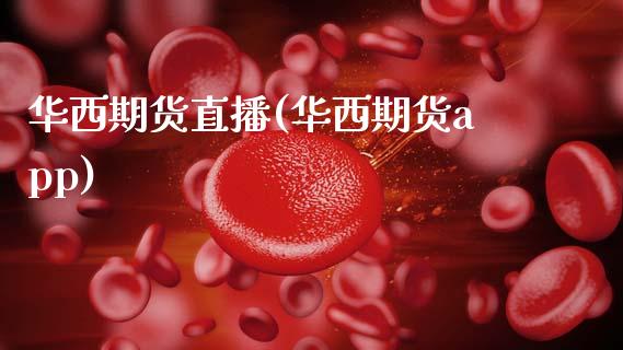 华西期货直播(华西期货app)_https://www.zcsm.com.cn_期货百科_第1张