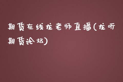 期货在线龙老师直播(龙听期货论坛)_https://www.zcsm.com.cn_期货培训_第1张