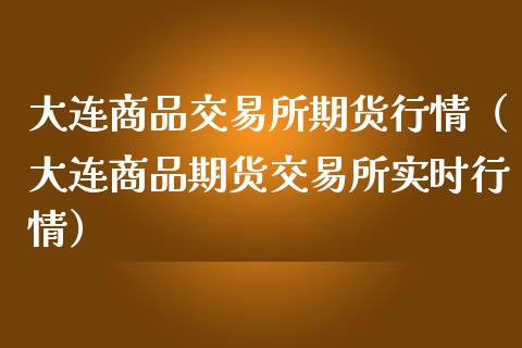 大连商品交易所期货行情（大连商品期货交易所实时行情）_https://www.zcsm.com.cn_期货行情_第1张