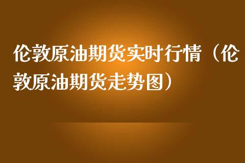 伦敦原油期货实时行情（伦敦原油期货走势图）_https://www.zcsm.com.cn_原油期货_第1张