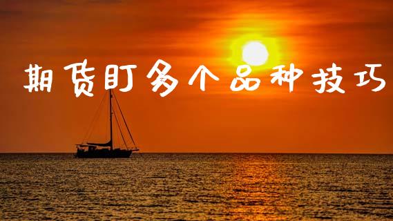 期货盯多个品种技巧_https://www.zcsm.com.cn_期货喊单_第1张