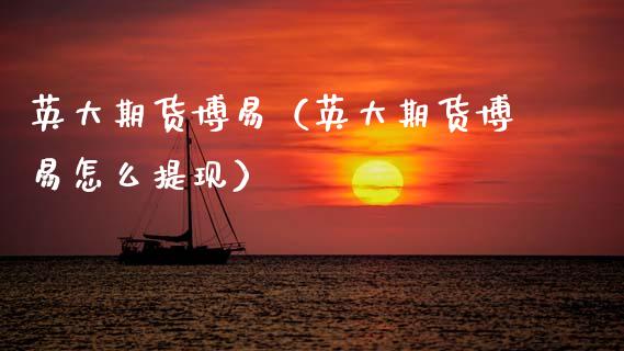 英大期货博易(英大期货博易怎么提现)_期货行情_第1张_期货百科_期货喊单_期货行情_期货交易_原油期货_期货培训 英大期货博易(英大期货博易怎么提现)_https://www.zcsm.com.cn_期货行情_第1张