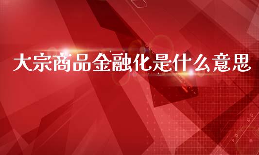 大宗商品金融化是什么意思_原油期货_第1张_期货百科_期货喊单_期货行情_期货交易_原油期货_期货培训 大宗商品金融化是什么意思_https://www.zcsm.com.cn_原油期货_第1张