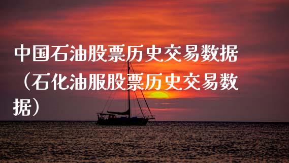 中国石油股票历史交易数据（石化油服股票历史交易数据）_https://www.zcsm.com.cn_原油期货_第1张