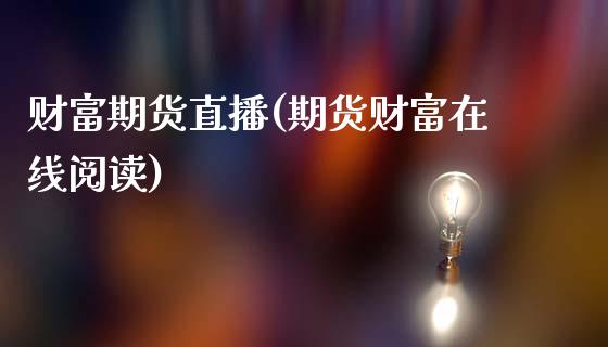 财富期货直播(期货财富在线阅读)_https://www.zcsm.com.cn_期货百科_第1张