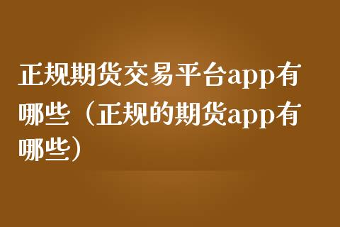 正规期货交易平台app有哪些（正规的期货app有哪些）_https://www.zcsm.com.cn_期货交易_第1张