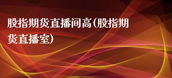 股指期货直播间高(股指期货直播室)_https://www.zcsm.com.cn_期货行情_第1张