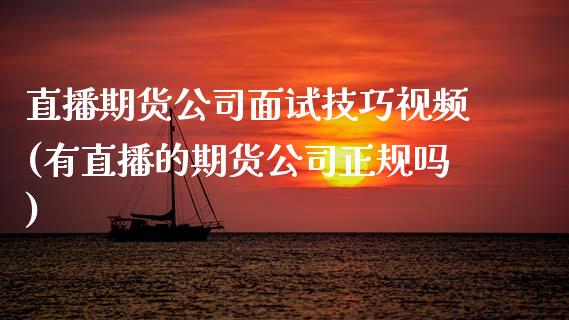 直播期货公司面试技巧视频(有直播的期货公司正规吗)_https://www.zcsm.com.cn_期货喊单_第1张