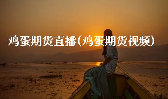 鸡蛋期货直播(鸡蛋期货视频)_https://www.zcsm.com.cn_期货百科_第1张